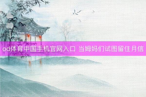 od体育中国手机官网入口 当姆妈们试图留住月信