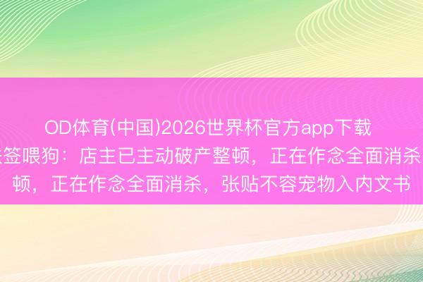 OD体育(中国)2026世界杯官方app下载 市监局复兴女子用烧烤铁签喂狗：店主已主动破产整顿，正在作念全面消杀，张贴不容宠物入内文书