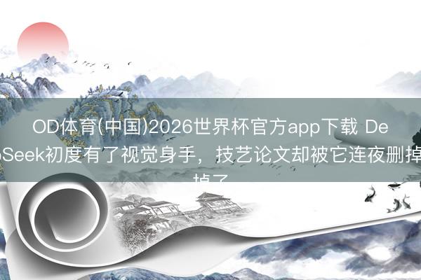 OD体育(中国)2026世界杯官方app下载 DeepSeek初度有了视觉身手，技艺论文却被它连夜删掉了