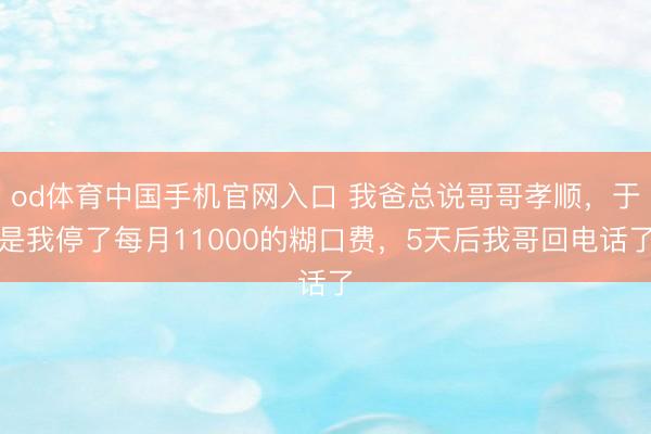 od体育中国手机官网入口 我爸总说哥哥孝顺，于是我停了每月11000的糊口费，5天后我哥回电话了