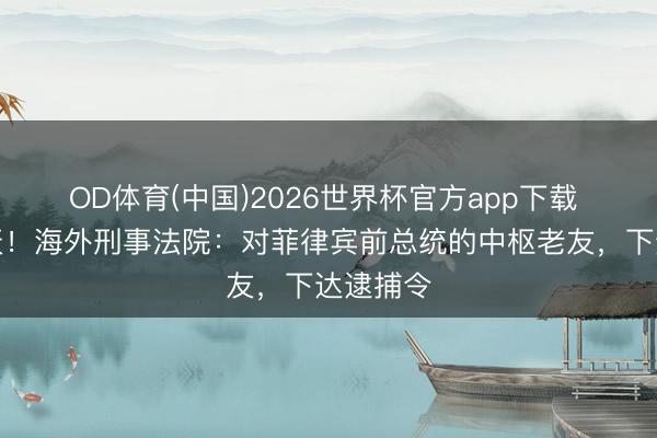 OD体育(中国)2026世界杯官方app下载 通宵变天！海外刑事法院：对菲律宾前总统的中枢老友，下达逮捕令