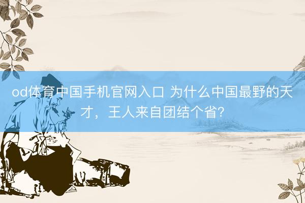 od体育中国手机官网入口 为什么中国最野的天才，王人来自团结个省？