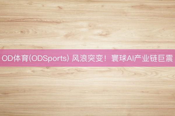 OD体育(ODSports) 风浪突变！寰球AI产业链巨震