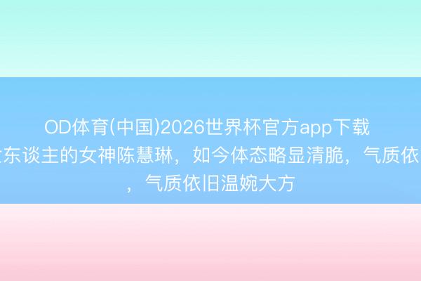 OD体育(中国)2026世界杯官方app下载 昔日惊艳世东谈主的女神陈慧琳，如今体态略显清脆，气质依旧温婉大方