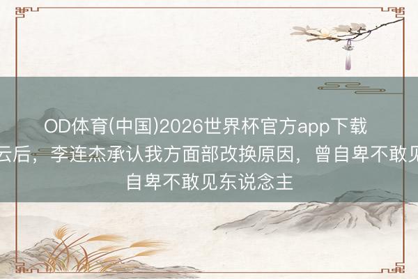 OD体育(中国)2026世界杯官方app下载 “换心”风云后，李连杰承认我方面部改换原因，曾自卑不敢见东说念主