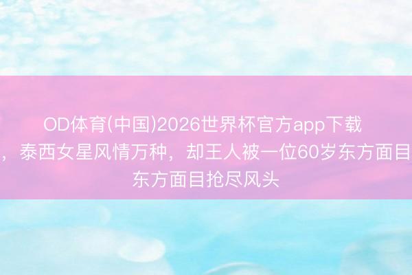 OD体育(中国)2026世界杯官方app下载 戛纳这晚，泰西女星风情万种，却王人被一位60岁东方面目抢尽风头