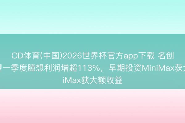 OD体育(中国)2026世界杯官方app下载 名创优品瞻望一季度臆想利润增超113%，早期投资MiniMax获大额收益