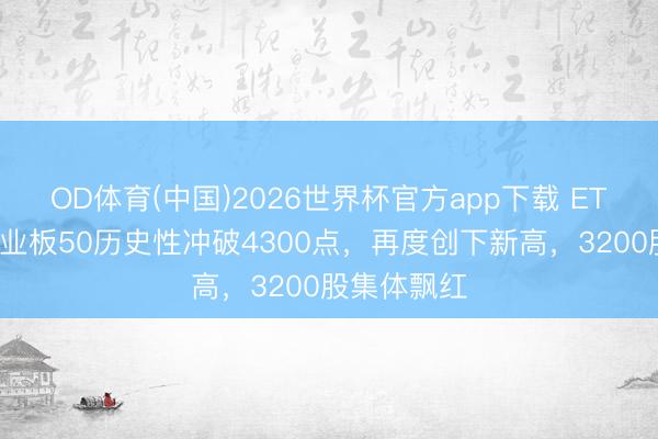 OD体育(中国)2026世界杯官方app下载 ETF收评：创业板50历史性冲破4300点，再度创下新高，3200股集体飘红