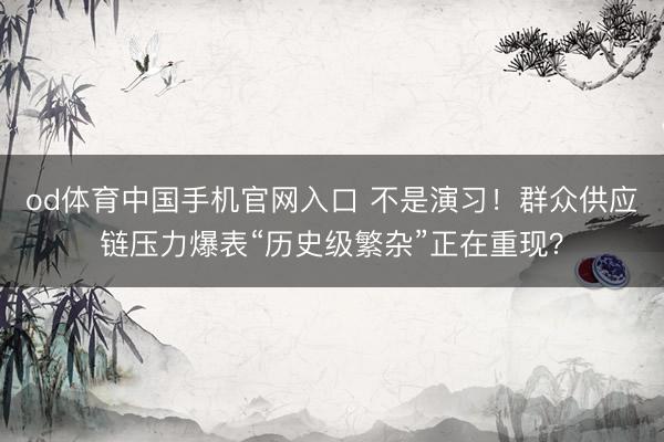 od体育中国手机官网入口 不是演习！群众供应链压力爆表“历史级繁杂”正在重现？
