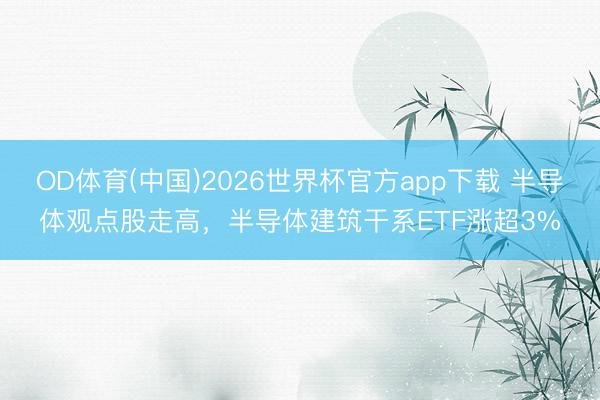 OD体育(中国)2026世界杯官方app下载 半导体观点股走高，半导体建筑干系ETF涨超3%