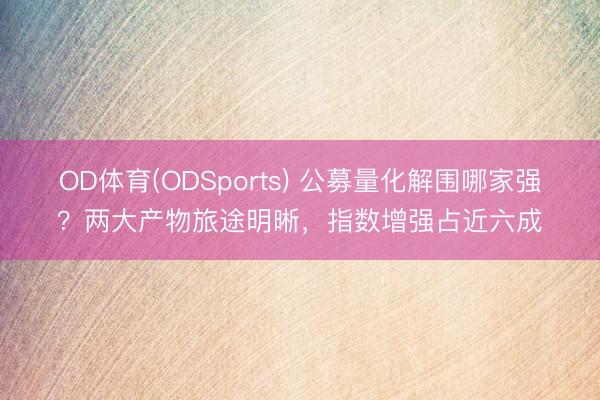 OD体育(ODSports) 公募量化解围哪家强？两大产物旅途明晰，指数增强占近六成