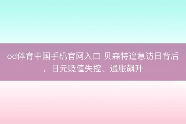 od体育中国手机官网入口 贝森特遑急访日背后，日元贬值失控、通胀飙升
