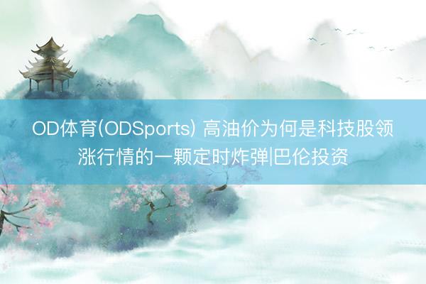 OD体育(ODSports) 高油价为何是科技股领涨行情的一颗定时炸弹|巴伦投资