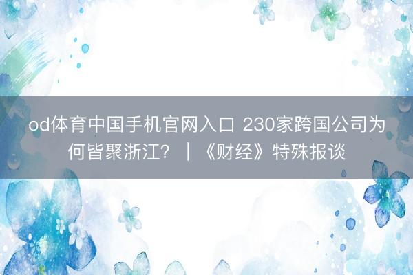 od体育中国手机官网入口 230家跨国公司为何皆聚浙江？｜《财经》特殊报谈