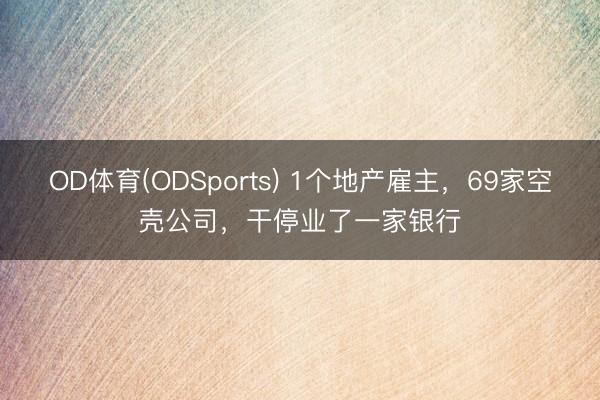 OD体育(ODSports) 1个地产雇主，69家空壳公司，干停业了一家银行