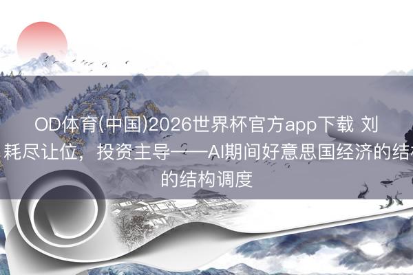 OD体育(中国)2026世界杯官方app下载 刘晓曙：耗尽让位，投资主导——AI期间好意思国经济的结构调度