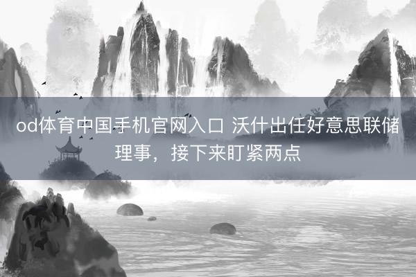 od体育中国手机官网入口 沃什出任好意思联储理事，接下来盯紧两点