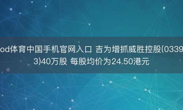 od体育中国手机官网入口 吉为增抓威胜控股(03393)40万股 每股均价为24.50港元