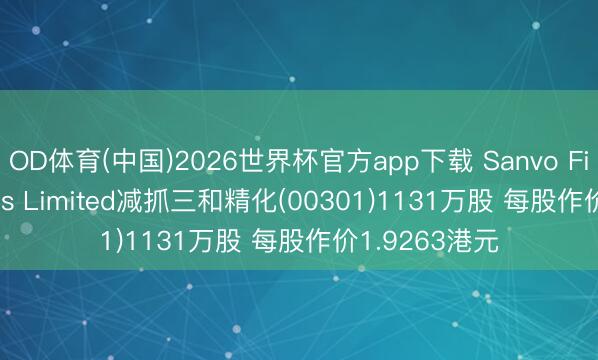 OD体育(中国)2026世界杯官方app下载 Sanvo Fine Chemicals Limited减抓三和精化(00301)1131万股 每股作价1.9263港元