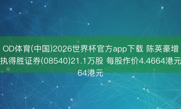 OD体育(中国)2026世界杯官方app下载 陈英豪增执得胜证券(08540)21.1万股 每股作价4.4664港元