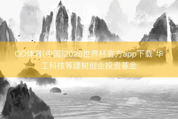 OD体育(中国)2026世界杯官方app下载 华工科技等建树创业投资基金
