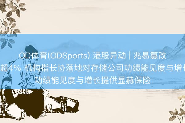 OD体育(ODSports) 港股异动 | 兆易篡改(03986)尾盘涨超4% 机构指长协落地对存储公司功绩能见度与增长提供显赫保险