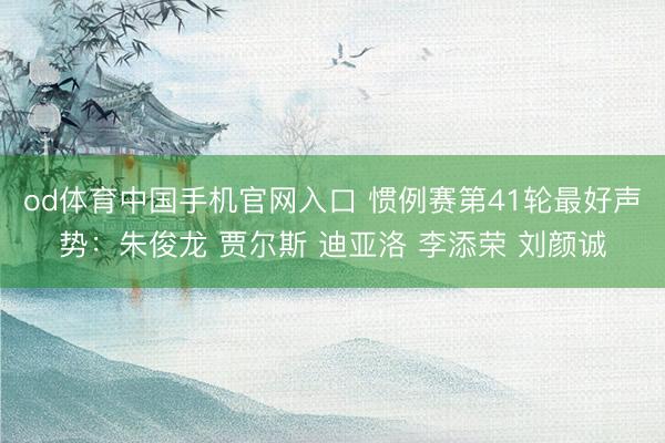 od体育中国手机官网入口 惯例赛第41轮最好声势：朱俊龙 贾尔斯 迪亚洛 李添荣 刘颜诚