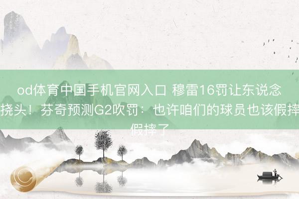 od体育中国手机官网入口 穆雷16罚让东说念主挠头！芬奇预测G2吹罚：也许咱们的球员也该假摔了