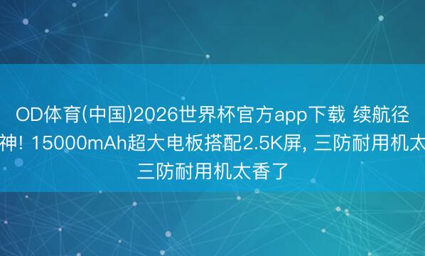 OD体育(中国)2026世界杯官方app下载 续航径直封神! 15000mAh超大电板搭配2.5K屏， 三防耐用机太香了