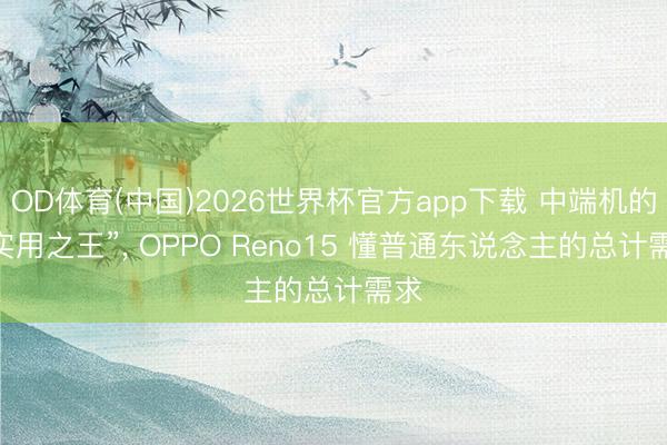 OD体育(中国)2026世界杯官方app下载 中端机的 “实用之王”， OPPO Reno15 懂普通东说念主的总计需求