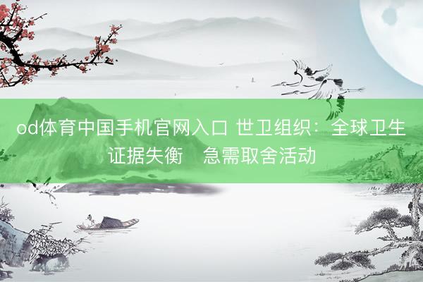 od体育中国手机官网入口 世卫组织：全球卫生证据失衡　急需取舍活动