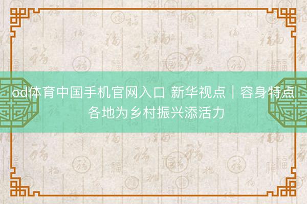 od体育中国手机官网入口 新华视点｜容身特点 各地为乡村振兴添活力