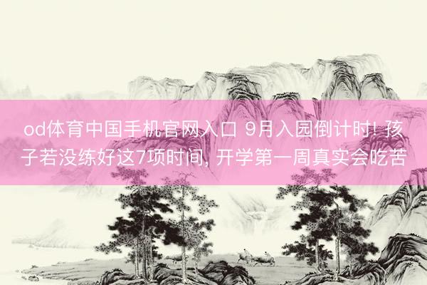 od体育中国手机官网入口 9月入园倒计时! 孩子若没练好这7项时间， 开学第一周真实会吃苦