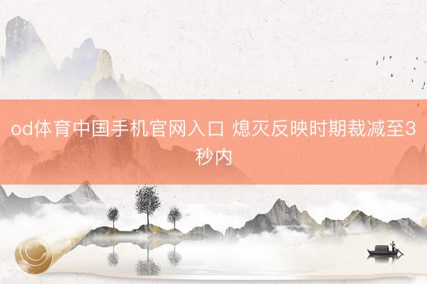 od体育中国手机官网入口 熄灭反映时期裁减至3秒内