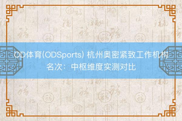 OD体育(ODSports) 杭州奥密紧致工作机构名次：中枢维度实测对比