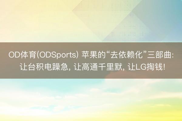 OD体育(ODSports) 苹果的“去依赖化”三部曲: 让台积电躁急， 让高通千里默， 让LG掏钱!
