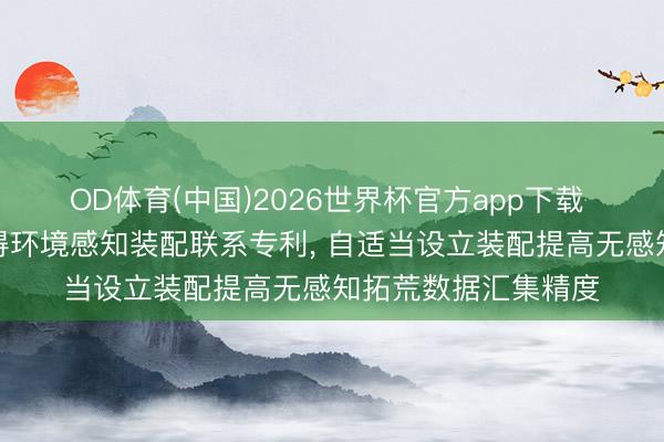 OD体育(中国)2026世界杯官方app下载 新疆金牛物联网取得环境感知装配联系专利， 自适当设立装配提高无感知拓荒数据汇集精度
