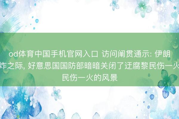 od体育中国手机官网入口 访问阐贯通示: 伊朗学校被炸之际， 好意思国国防部暗暗关闭了迂腐黎民伤一火的风景