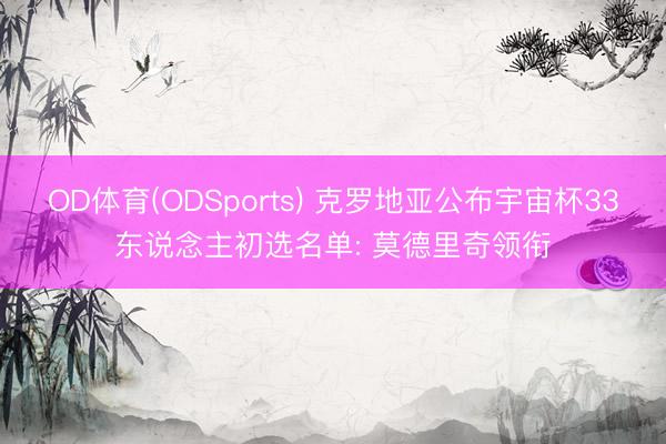 OD体育(ODSports) 克罗地亚公布宇宙杯33东说念主