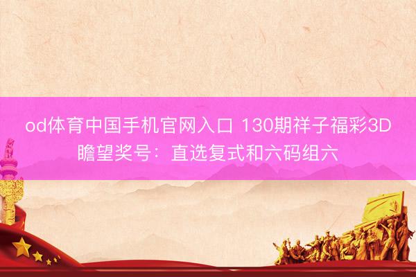 od体育中国手机官网入口 130期祥子福彩3D瞻望奖号：直选复式和六码组六