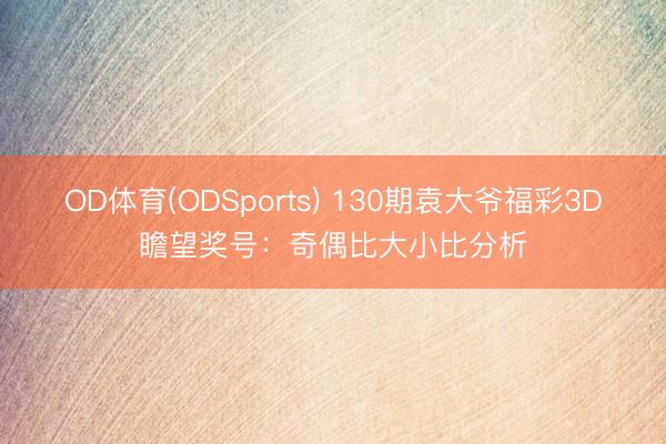 OD体育(ODSports) 130期袁大爷福彩3D瞻望奖号：奇偶比大小比分析