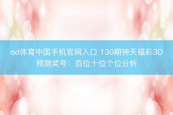 od体育中国手机官网入口 130期钟天福彩3D预测奖号：百位十位个位分析