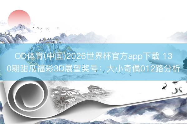 OD体育(中国)2026世界杯官方app下载 130期甜瓜福彩3D展望奖号：大小奇偶012路分析