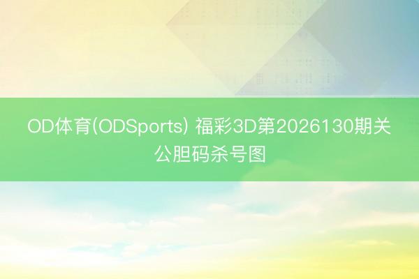 OD体育(ODSports) 福彩3D第2026130期关公胆码杀号图