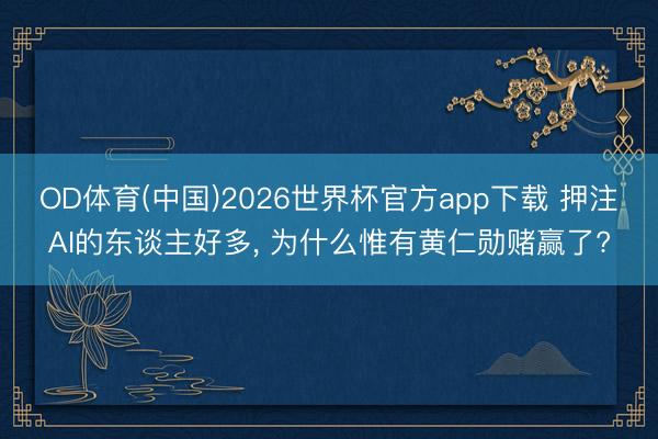 OD体育(中国)2026世界杯官方app下载 押注AI的东谈主好多， 为什么惟有黄仁勋赌赢了?
