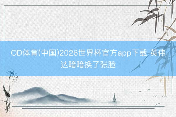 OD体育(中国)2026世界杯官方app下载 英伟达暗暗换了张脸