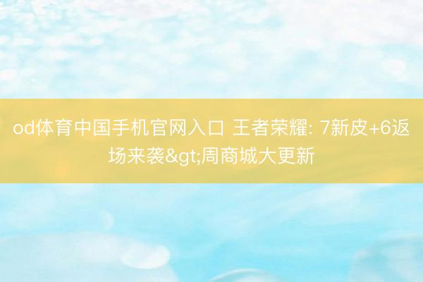 od体育中国手机官网入口 王者荣耀: 7新皮+6返场来袭>周商城大更新