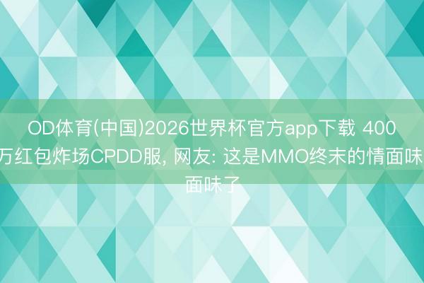 OD体育(中国)2026世界杯官方app下载 4000万红包炸场CPDD服， 网友: 这是MMO终末的情面味了