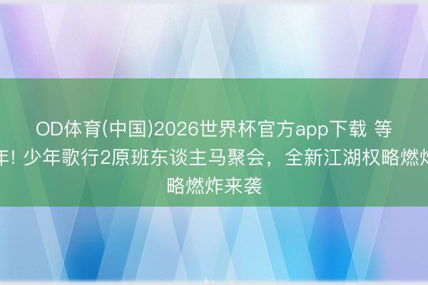 OD体育(中国)2026世界杯官方app下载 等了四年! 少年歌行2原班东谈主马聚会，全新江湖权略燃炸来袭