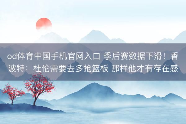 od体育中国手机官网入口 季后赛数据下滑！香波特：杜伦需要去多抢篮板 那样他才有存在感